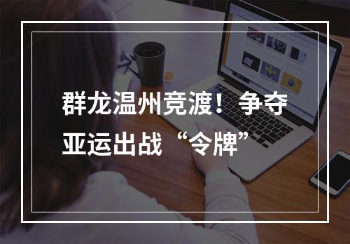 群龙温州竞渡！争夺亚运出战“令牌”