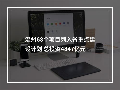 温州68个项目列入省重点建设计划 总投资4847亿元