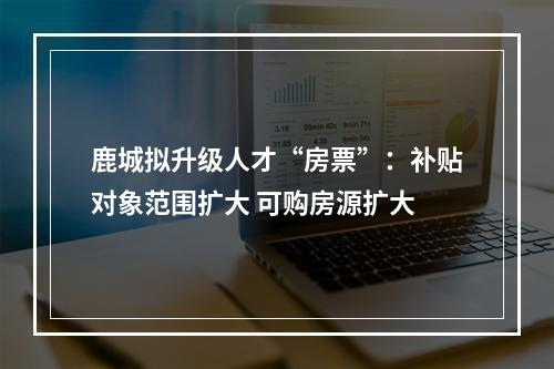 鹿城拟升级人才“房票”：补贴对象范围扩大 可购房源扩大