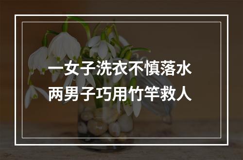 一女子洗衣不慎落水 两男子巧用竹竿救人