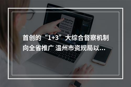 首创的“1+3”大综合督察机制向全省推广 温州市资规局以“三铁”行动保护资源护航亚运