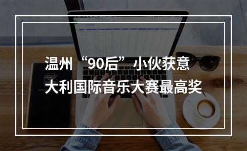 温州“90后”小伙获意大利国际音乐大赛最高奖
