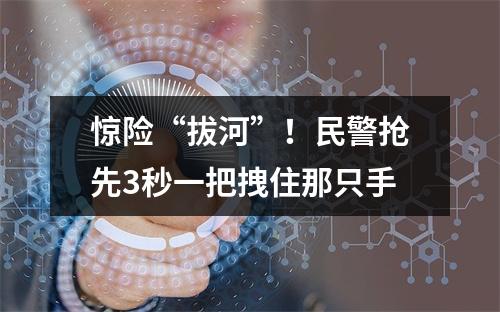 惊险“拔河”！民警抢先3秒一把拽住那只手