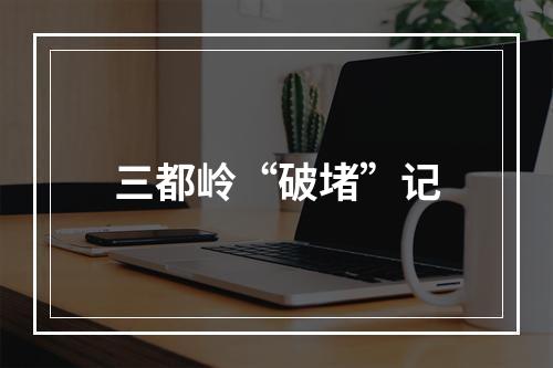 三都岭“破堵”记