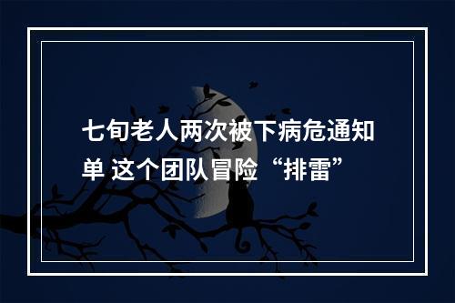 七旬老人两次被下病危通知单 这个团队冒险“排雷”
