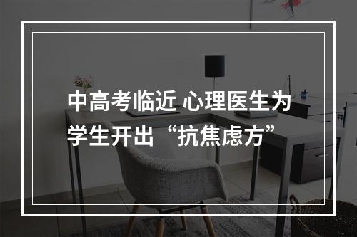 中高考临近 心理医生为学生开出“抗焦虑方”