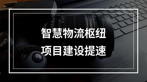 智慧物流枢纽项目建设提速