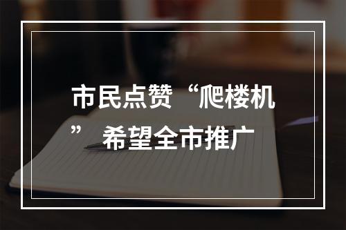 市民点赞“爬楼机” 希望全市推广