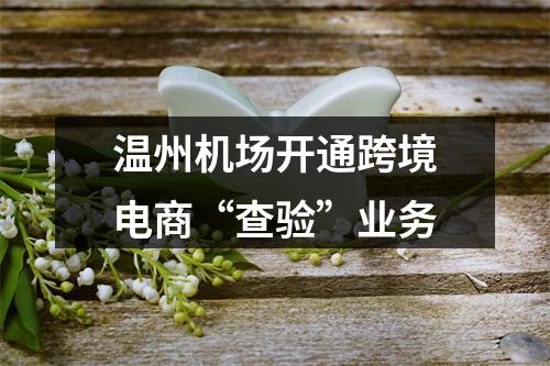 温州机场开通跨境电商“查验”业务