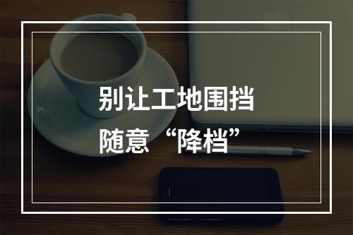 别让工地围挡随意“降档”