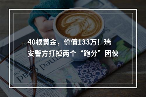 40根黄金，价值133万！瑞安警方打掉两个“跑分”团伙