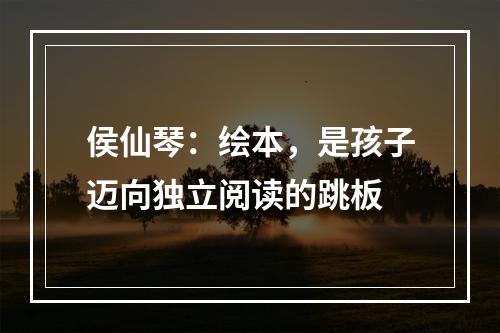 侯仙琴：绘本，是孩子迈向独立阅读的跳板