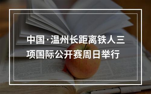 中国·温州长距离铁人三项国际公开赛周日举行