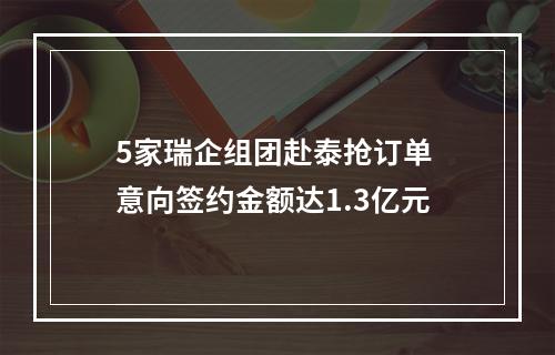 5家瑞企组团赴泰抢订单 意向签约金额达1.3亿元