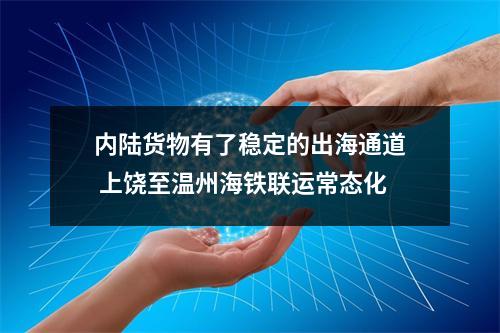 内陆货物有了稳定的出海通道 上饶至温州海铁联运常态化