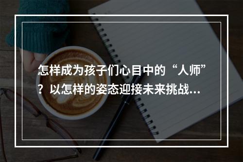 怎样成为孩子们心目中的“人师”？以怎样的姿态迎接未来挑战？  “最美好人”最美对话揭晓答案
