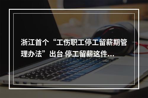 浙江首个“工伤职工停工留薪期管理办法”出台 停工留薪这件事有了“温州标准”
