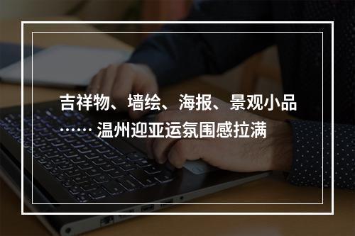 吉祥物、墙绘、海报、景观小品…… 温州迎亚运氛围感拉满