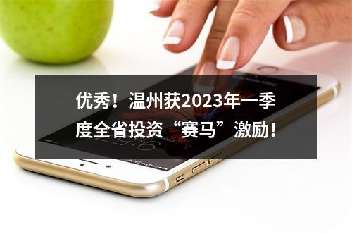 优秀！温州获2023年一季度全省投资“赛马”激励！