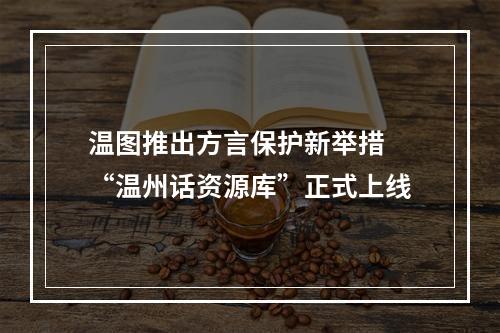 温图推出方言保护新举措 “温州话资源库”正式上线