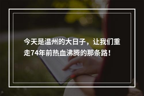 今天是温州的大日子，让我们重走74年前热血沸腾的那条路！