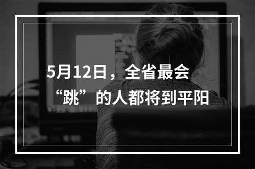 5月12日，全省最会“跳”的人都将到平阳