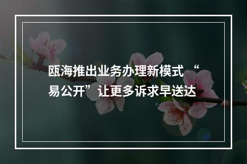 瓯海推出业务办理新模式 “易公开”让更多诉求早送达