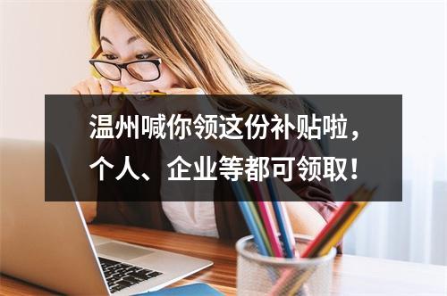 温州喊你领这份补贴啦，个人、企业等都可领取！