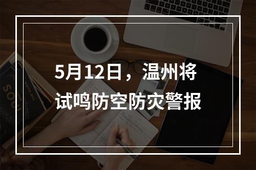 5月12日，温州将试鸣防空防灾警报