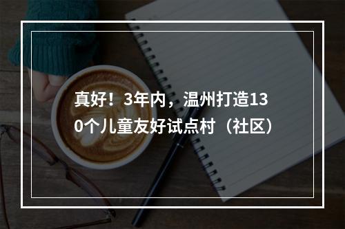 真好！3年内，温州打造130个儿童友好试点村（社区）
