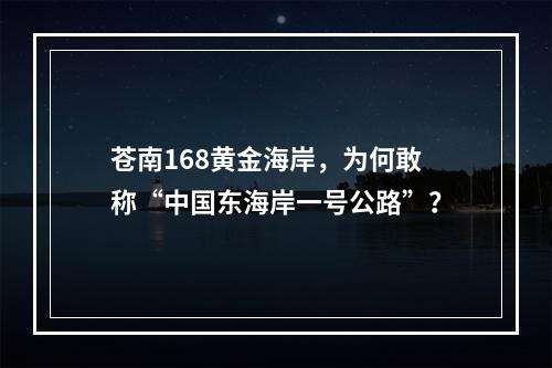 苍南168黄金海岸，为何敢称“中国东海岸一号公路”？