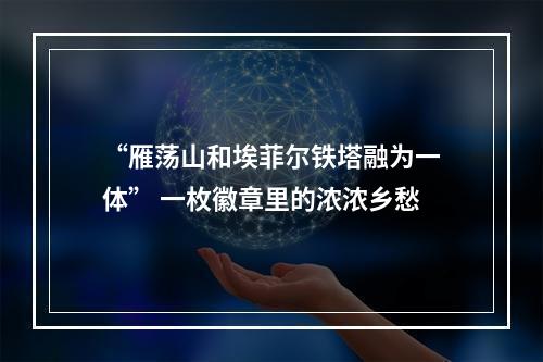 “雁荡山和埃菲尔铁塔融为一体” 一枚徽章里的浓浓乡愁