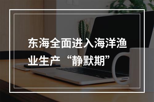 东海全面进入海洋渔业生产“静默期”
