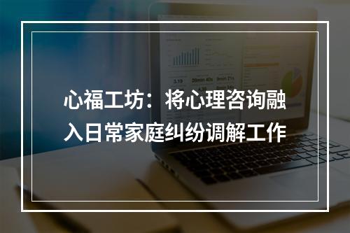 心福工坊：将心理咨询融入日常家庭纠纷调解工作