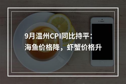 9月温州CPI同比持平：海鱼价格降，虾蟹价格升