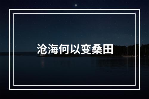 沧海何以变桑田