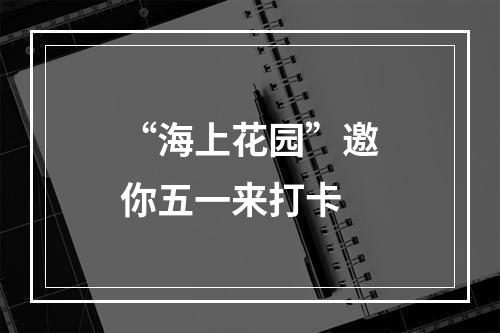 “海上花园”邀你五一来打卡