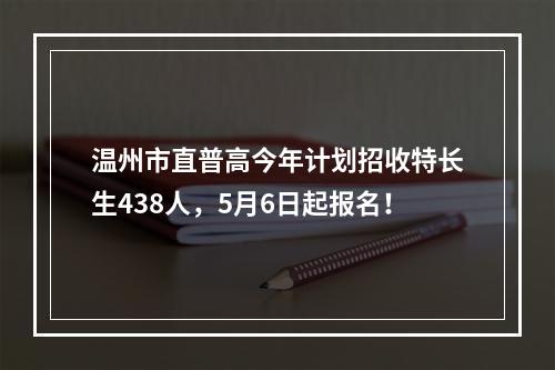 温州市直普高今年计划招收特长生438人，5月6日起报名！