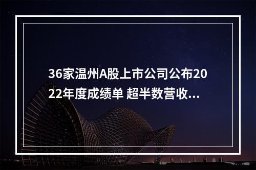 36家温州A股上市公司公布2022年度成绩单 超半数营收同比增长