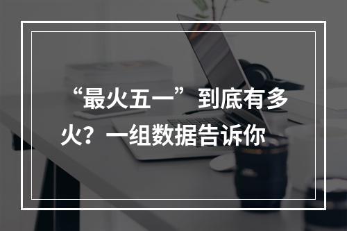 “最火五一”到底有多火？一组数据告诉你