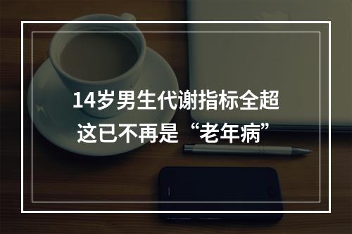 14岁男生代谢指标全超 这已不再是“老年病”