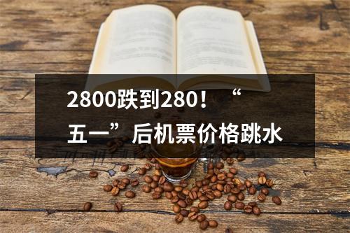 2800跌到280！“五一”后机票价格跳水