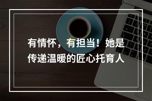 有情怀，有担当！她是传递温暖的匠心托育人