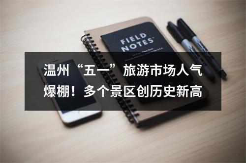 温州“五一”旅游市场人气爆棚！多个景区创历史新高