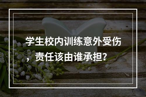 学生校内训练意外受伤，责任该由谁承担？