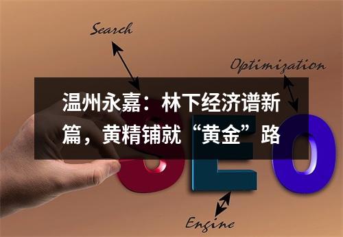 温州永嘉：林下经济谱新篇，黄精铺就“黄金”路