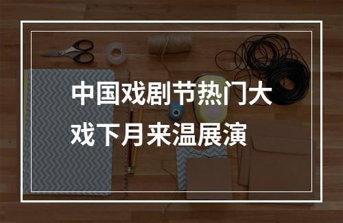 中国戏剧节热门大戏下月来温展演