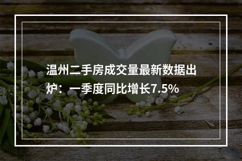 温州二手房成交量最新数据出炉：一季度同比增长7.5%