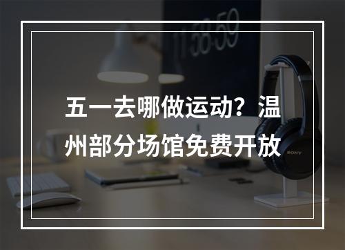 五一去哪做运动？温州部分场馆免费开放