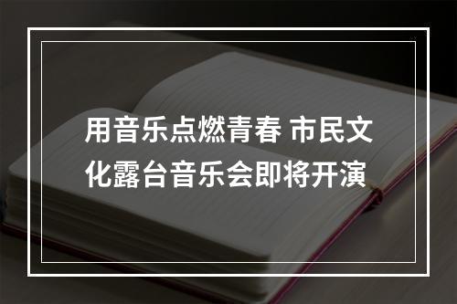 用音乐点燃青春 市民文化露台音乐会即将开演